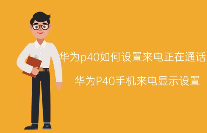 华为p40如何设置来电正在通话中 华为P40手机来电显示设置